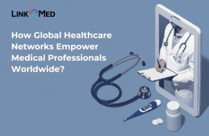 How Global Healthcare Networks Empower Medical Professionals Worldwide?